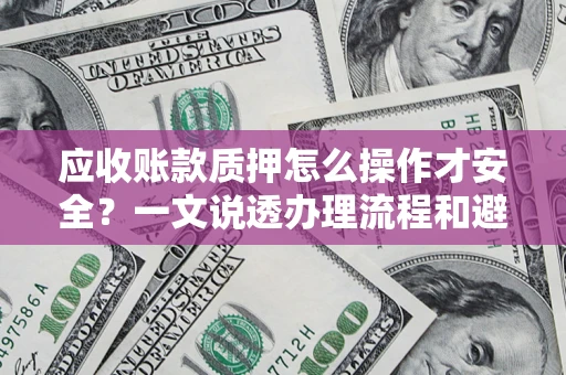 北京应收账款质押怎么操作才安全？一文说透办理流程和避险绝招