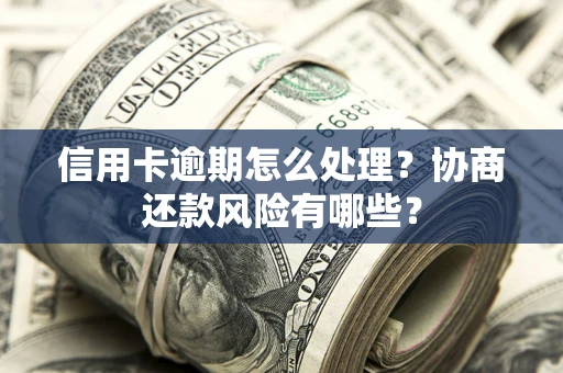 北京信用卡逾期怎么处理？协商还款风险有哪些？